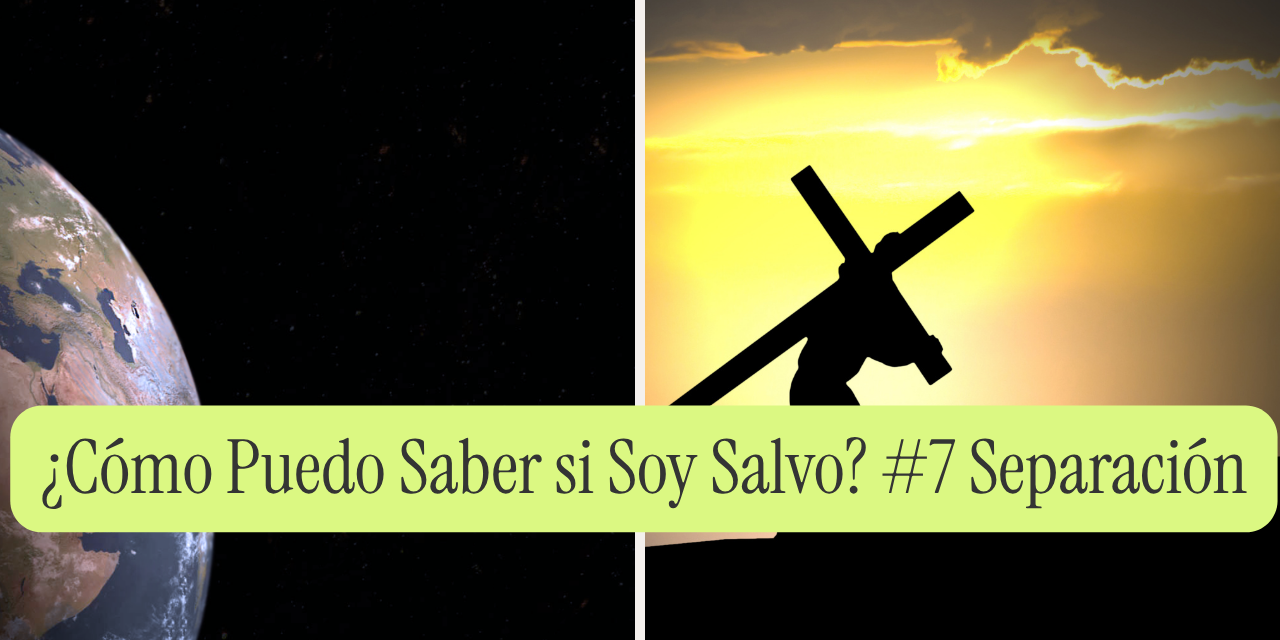 ¿Cómo Puedo Saber si Soy Salvo? #7 Separación del Mundo